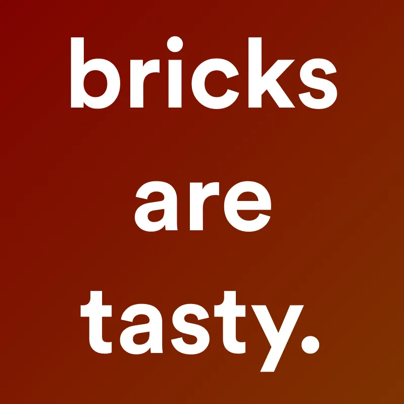 Bricks are tasty.