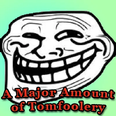 A Major Amount of Tomfoolery