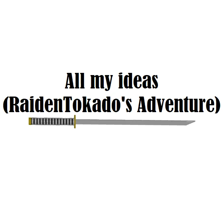 All My Ideas (RaidenTokado's Adventure)