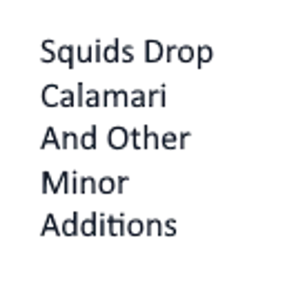 Squids Drop Calamari And Other Minor Additions