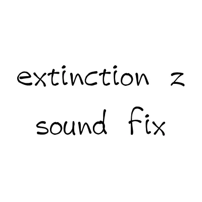 Extinction Z Sound Fix