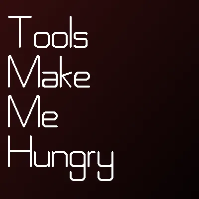 Tools make me hungry
